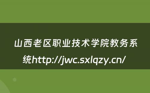 山西老区职业技术学院教务系统http://jwc.sxlqzy.cn/ 