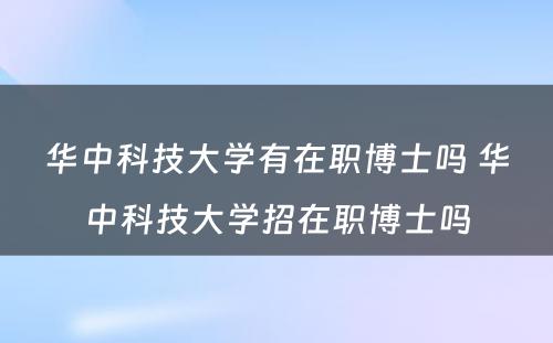 华中科技大学有在职博士吗 华中科技大学招在职博士吗