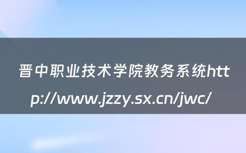 晋中职业技术学院教务系统http://www.jzzy.sx.cn/jwc/ 