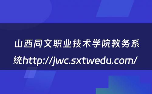 山西同文职业技术学院教务系统http://jwc.sxtwedu.com/ 