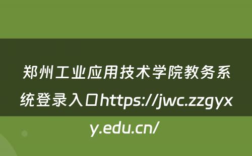 郑州工业应用技术学院教务系统登录入口https://jwc.zzgyxy.edu.cn/ 