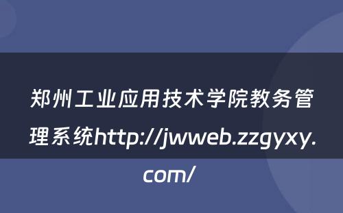 郑州工业应用技术学院教务管理系统http://jwweb.zzgyxy.com/ 