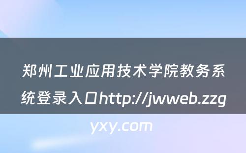郑州工业应用技术学院教务系统登录入口http://jwweb.zzgyxy.com 