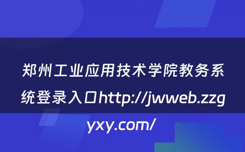 郑州工业应用技术学院教务系统登录入口http://jwweb.zzgyxy.com/ 