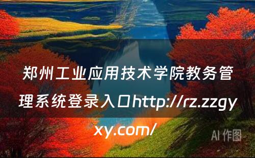 郑州工业应用技术学院教务管理系统登录入口http://rz.zzgyxy.com/ 
