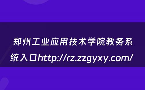 郑州工业应用技术学院教务系统入口http://rz.zzgyxy.com/ 