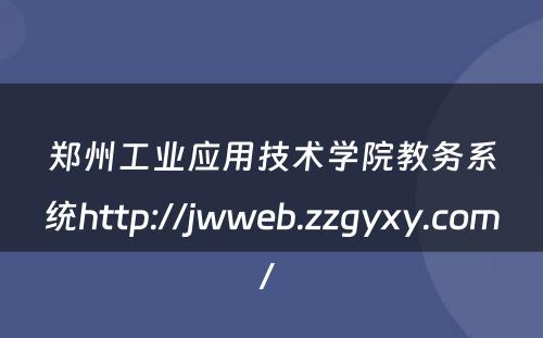 郑州工业应用技术学院教务系统http://jwweb.zzgyxy.com/ 