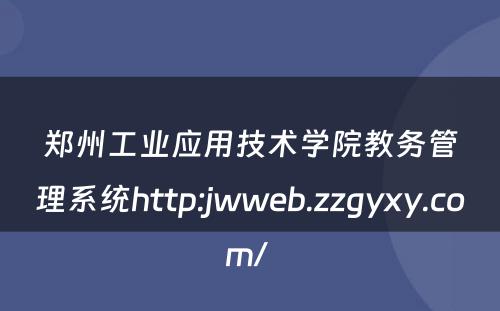 郑州工业应用技术学院教务管理系统http:jwweb.zzgyxy.com/ 