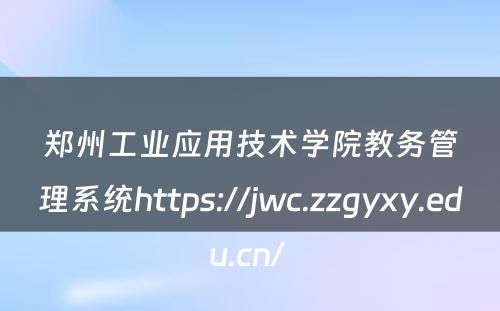 郑州工业应用技术学院教务管理系统https://jwc.zzgyxy.edu.cn/ 