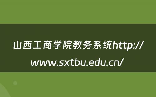 山西工商学院教务系统http://www.sxtbu.edu.cn/ 