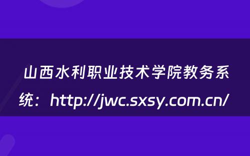 山西水利职业技术学院教务系统：http://jwc.sxsy.com.cn/ 