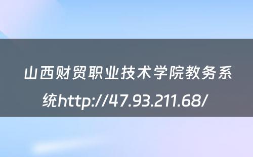 山西财贸职业技术学院教务系统http://47.93.211.68/ 