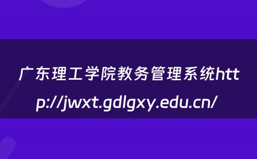 广东理工学院教务管理系统http://jwxt.gdlgxy.edu.cn/ 