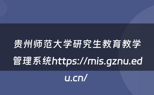 贵州师范大学研究生教育教学管理系统https://mis.gznu.edu.cn/ 