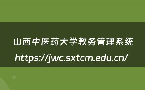 山西中医药大学教务管理系统https://jwc.sxtcm.edu.cn/ 