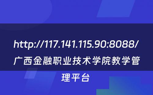 http://117.141.115.90:8088/广西金融职业技术学院教学管理平台 