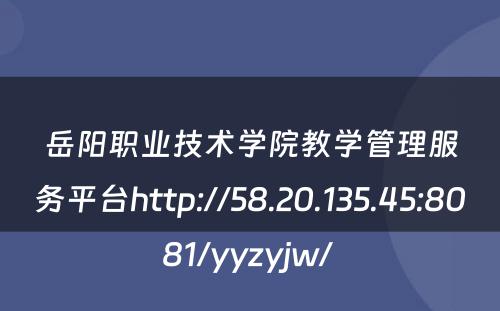 岳阳职业技术学院教学管理服务平台http://58.20.135.45:8081/yyzyjw/ 