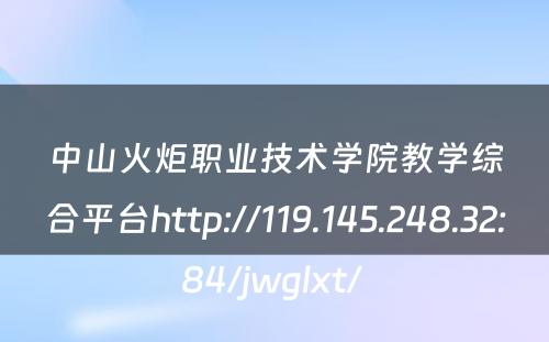 中山火炬职业技术学院教学综合平台http://119.145.248.32:84/jwglxt/ 