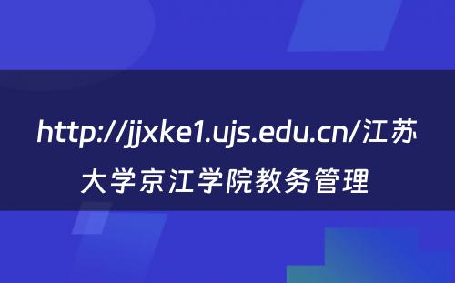 http://jjxke1.ujs.edu.cn/江苏大学京江学院教务管理 