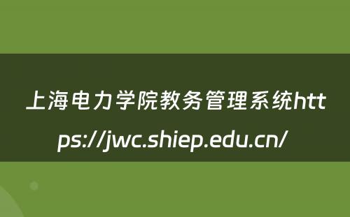 上海电力学院教务管理系统https://jwc.shiep.edu.cn/ 