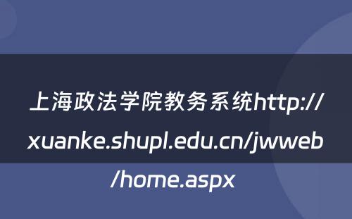 上海政法学院教务系统http://xuanke.shupl.edu.cn/jwweb/home.aspx 