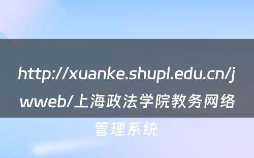http://xuanke.shupl.edu.cn/jwweb/上海政法学院教务网络管理系统 