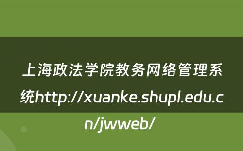 上海政法学院教务网络管理系统http://xuanke.shupl.edu.cn/jwweb/ 