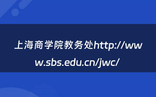 上海商学院教务处http://www.sbs.edu.cn/jwc/ 