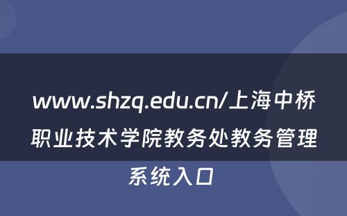 www.shzq.edu.cn/上海中桥职业技术学院教务处教务管理系统入口 