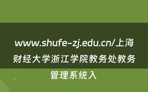 www.shufe-zj.edu.cn/上海财经大学浙江学院教务处教务管理系统入 