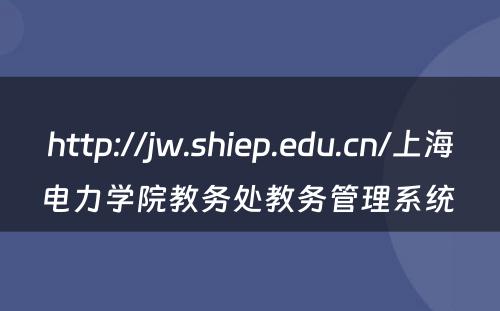 http://jw.shiep.edu.cn/上海电力学院教务处教务管理系统 