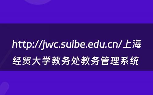 http://jwc.suibe.edu.cn/上海经贸大学教务处教务管理系统 