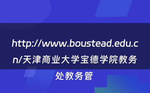 http://www.boustead.edu.cn/天津商业大学宝德学院教务处教务管 