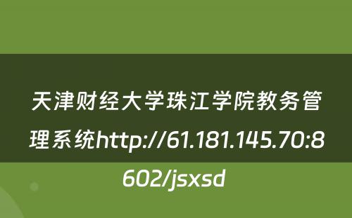 天津财经大学珠江学院教务管理系统http://61.181.145.70:8602/jsxsd 