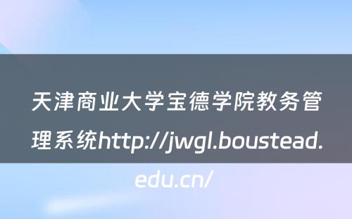天津商业大学宝德学院教务管理系统http://jwgl.boustead.edu.cn/ 