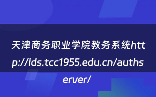 天津商务职业学院教务系统http://ids.tcc1955.edu.cn/authserver/ 