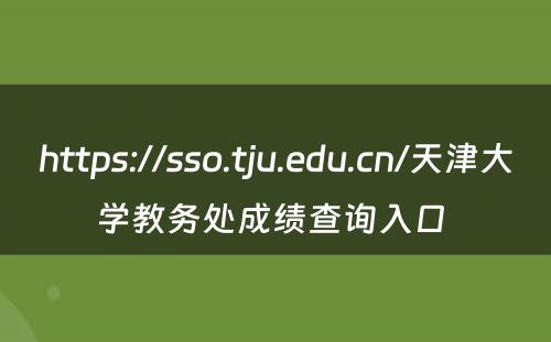 https://sso.tju.edu.cn/天津大学教务处成绩查询入口 
