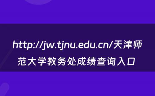 http://jw.tjnu.edu.cn/天津师范大学教务处成绩查询入口 