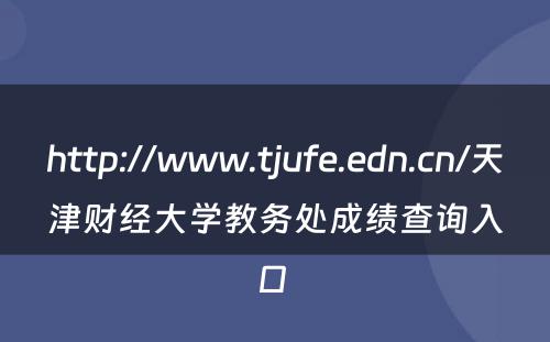 http://www.tjufe.edn.cn/天津财经大学教务处成绩查询入口 