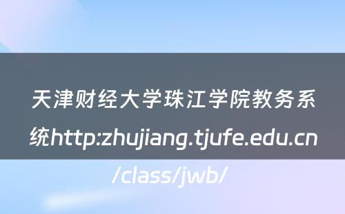 天津财经大学珠江学院教务系统http:zhujiang.tjufe.edu.cn/class/jwb/ 
