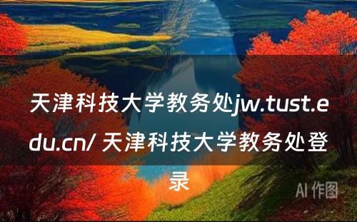 天津科技大学教务处jw.tust.edu.cn/ 天津科技大学教务处登录