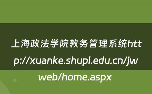 上海政法学院教务管理系统http://xuanke.shupl.edu.cn/jwweb/home.aspx 