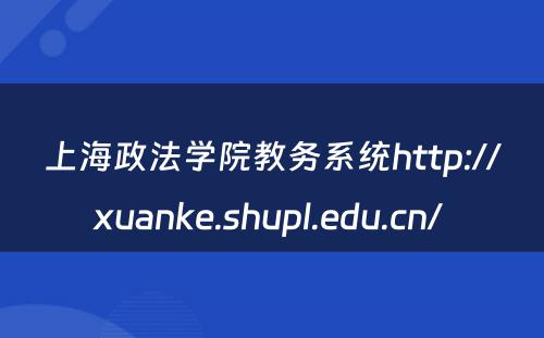 上海政法学院教务系统http://xuanke.shupl.edu.cn/ 