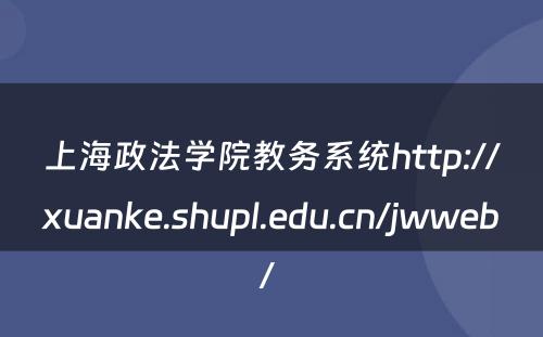 上海政法学院教务系统http://xuanke.shupl.edu.cn/jwweb/ 