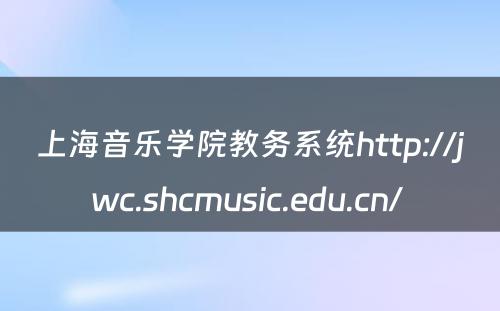 上海音乐学院教务系统http://jwc.shcmusic.edu.cn/ 