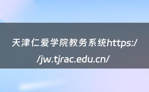 天津仁爱学院教务系统https://jw.tjrac.edu.cn/ 