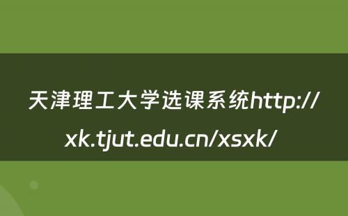 天津理工大学选课系统http://xk.tjut.edu.cn/xsxk/ 
