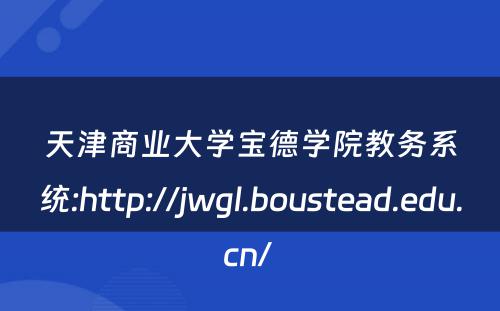 天津商业大学宝德学院教务系统:http://jwgl.boustead.edu.cn/ 