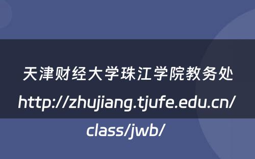 天津财经大学珠江学院教务处http://zhujiang.tjufe.edu.cn/class/jwb/ 