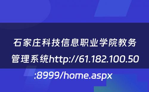 石家庄科技信息职业学院教务管理系统http://61.182.100.50:8999/home.aspx 